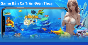 Game Bắn Cá Trên Điện Thoại