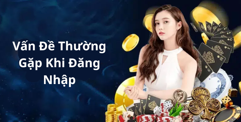 Các Vấn Đề Thường Gặp Khi Đăng Nhập