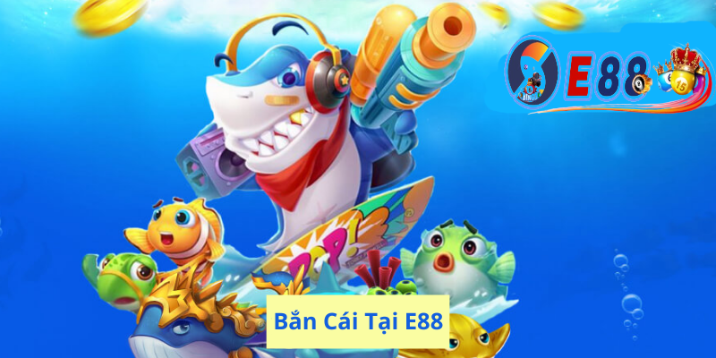 Bắn Cá Thần Tài Tại E88