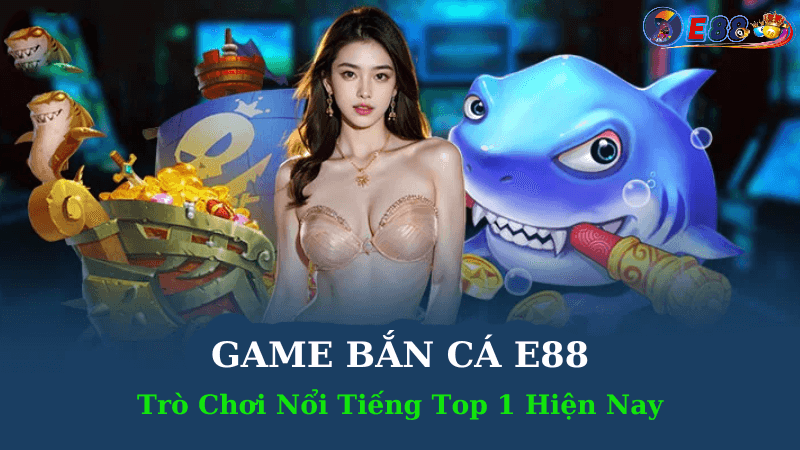 Game Bắn Cá E88