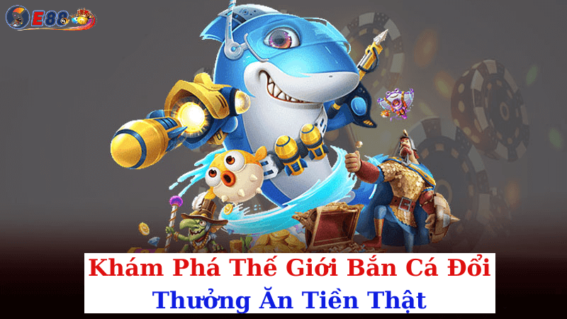 Bắn Cá Đổi Thưởng Ăn Tiền Thật