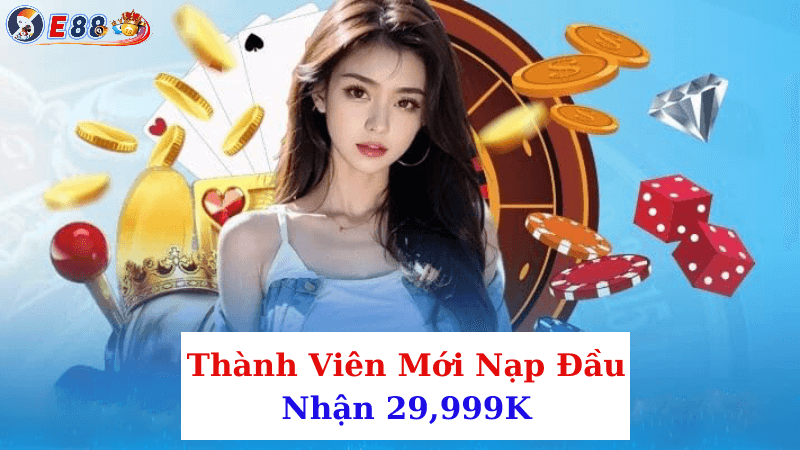 Ưu đãi thưởng thành viên mới nạp đầu lên tới 29,999,000 VNĐ